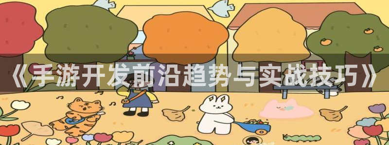 汇丰娱乐现在是什么：《手游开发前沿趋势与实战技巧》