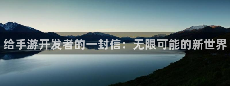 汇丰娱乐加拿大开奖：给手游开发者的一封信：无限可能的新世界