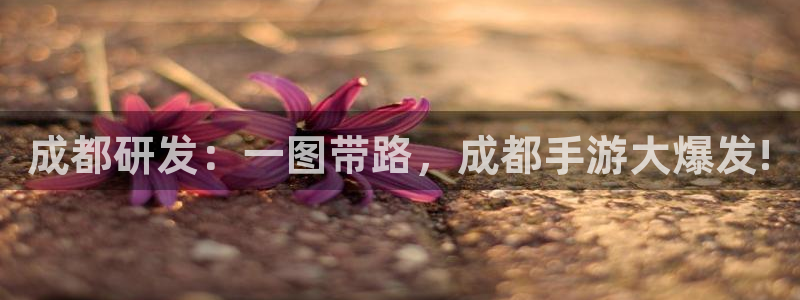 汇丰娱乐下载苹果：成都研发：一图带路，成都手游大爆发!
