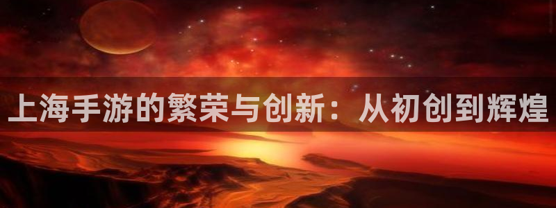 汇丰娱乐软件不能用了：上海手游的繁荣与创新：从初创到辉煌