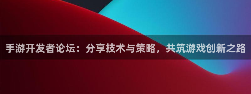 汇丰娱乐官方网站：手游开发者论坛：分享技术与策略，共筑游戏创
