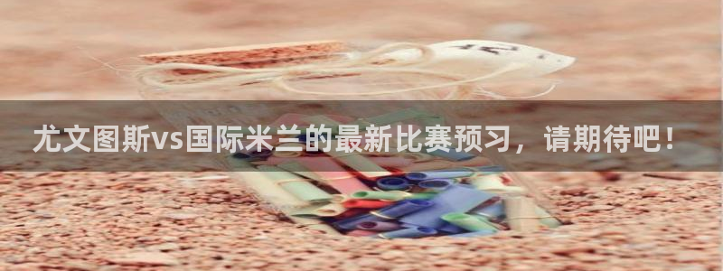 小九直播篮球：尤文图斯vs国际米兰的最新比赛预习，请期待吧！